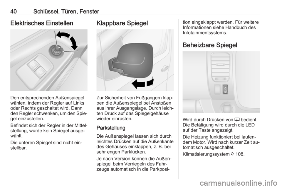 OPEL VIVARO B 2016.5  Betriebsanleitung (in German) 40Schlüssel, Türen, FensterElektrisches Einstellen
Den entsprechenden Außenspiegel
wählen, indem der Regler auf Links
oder Rechts geschaltet wird. Dann
den Regler schwenken, um den Spie‐
gel ein
