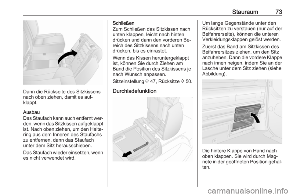 OPEL VIVARO B 2016.5  Betriebsanleitung (in German) Stauraum73
Dann die Rückseite des Sitzkissens
nach oben ziehen, damit es auf‐
klappt.
Ausbau
Das Staufach kann auch entfernt wer‐
den, wenn das Sitzkissen aufgeklappt ist. Nach oben ziehen, um de