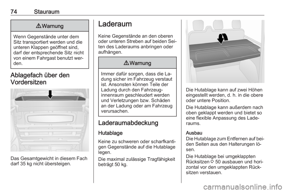OPEL VIVARO B 2016.5  Betriebsanleitung (in German) 74Stauraum9Warnung
Wenn Gegenstände unter dem
Sitz transportiert werden und die
unteren Klappen geöffnet sind,
darf der entsprechende Sitz nicht
von einem Fahrgast benutzt wer‐
den.
Ablagefach üb