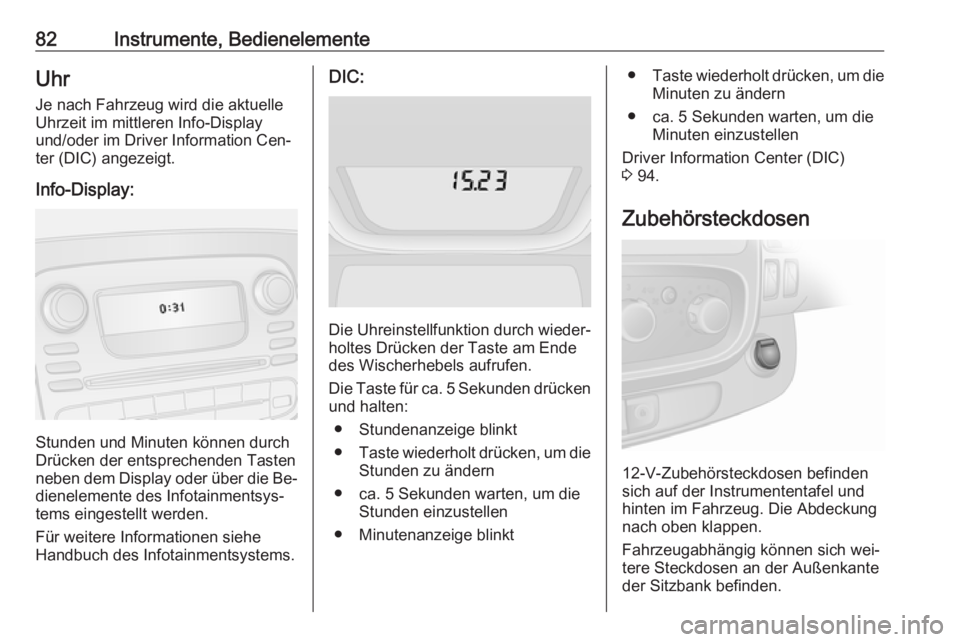 OPEL VIVARO B 2016.5  Betriebsanleitung (in German) 82Instrumente, BedienelementeUhrJe nach Fahrzeug wird die aktuelle
Uhrzeit im mittleren Info-Display
und/oder im Driver Information Cen‐
ter (DIC) angezeigt.
Info-Display:
Stunden und Minuten könne
