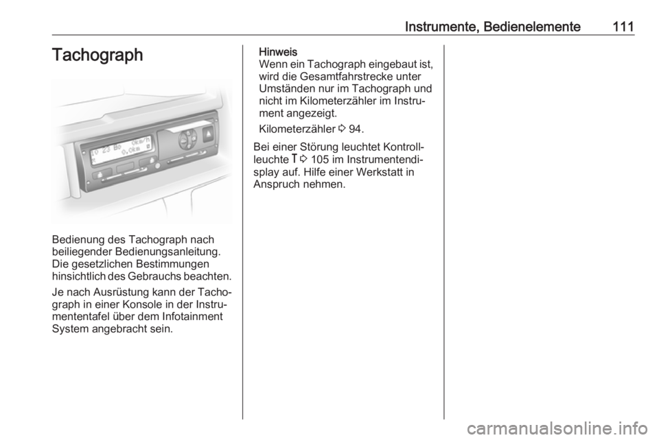 OPEL VIVARO B 2017.5  Betriebsanleitung (in German) Instrumente, Bedienelemente111Tachograph
Bedienung des Tachograph nach
beiliegender Bedienungsanleitung.
Die gesetzlichen Bestimmungen
hinsichtlich des Gebrauchs beachten.
Je nach Ausrüstung kann der