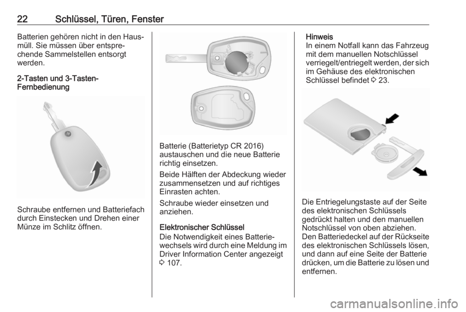 OPEL VIVARO B 2017.5  Betriebsanleitung (in German) 22Schlüssel, Türen, FensterBatterien gehören nicht in den Haus‐
müll. Sie müssen über entspre‐
chende Sammelstellen entsorgt
werden.
2-Tasten und 3-Tasten-
Fernbedienung
Schraube entfernen u