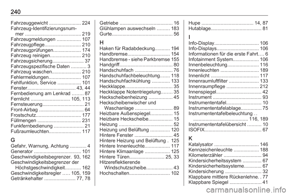 OPEL VIVARO B 2017.5  Betriebsanleitung (in German) 240Fahrzeuggewicht .......................224
Fahrzeug-Identifizierungsnum‐ mer  ......................................... 219
Fahrzeugmeldungen  .................107
Fahrzeugpflege ................