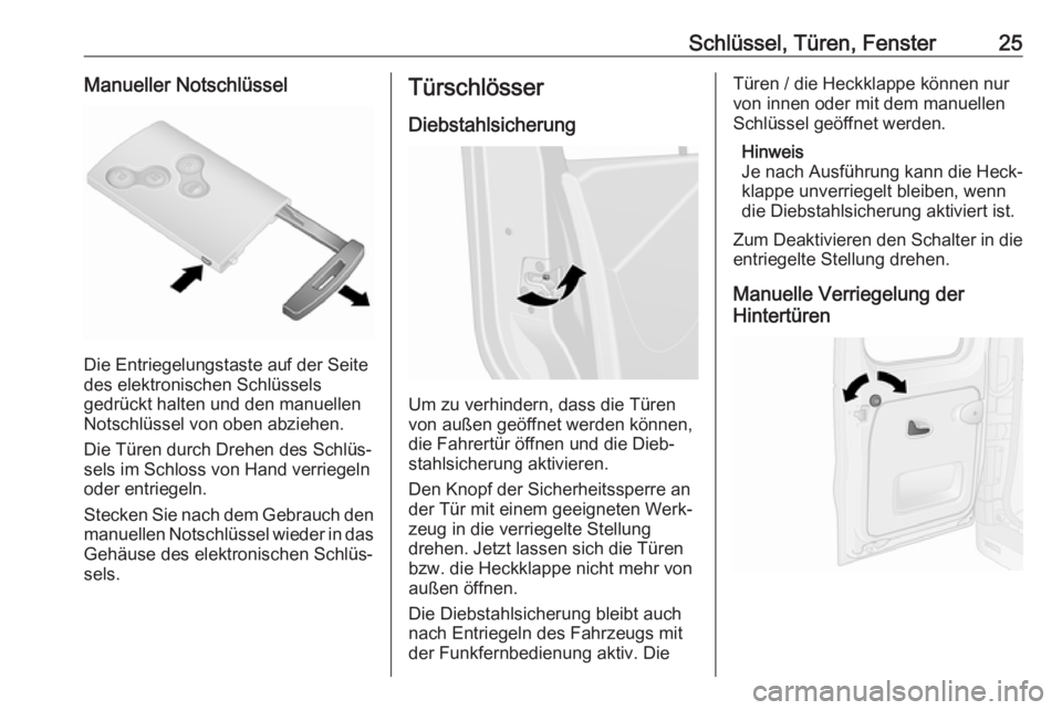 OPEL VIVARO B 2018  Betriebsanleitung (in German) Schlüssel, Türen, Fenster25Manueller Notschlüssel
Die Entriegelungstaste auf der Seite
des elektronischen Schlüssels
gedrückt halten und den manuellen
Notschlüssel von oben abziehen.
Die Türen 
