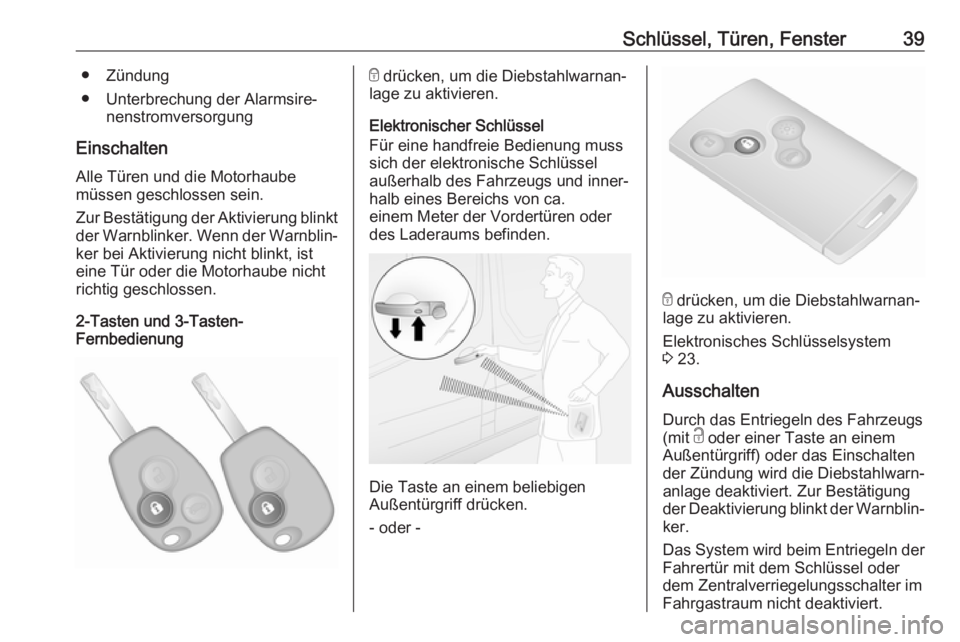 OPEL VIVARO B 2018  Betriebsanleitung (in German) Schlüssel, Türen, Fenster39● Zündung
● Unterbrechung der Alarmsire‐ nenstromversorgung
Einschalten
Alle Türen und die Motorhaube
müssen geschlossen sein.
Zur Bestätigung der Aktivierung bl