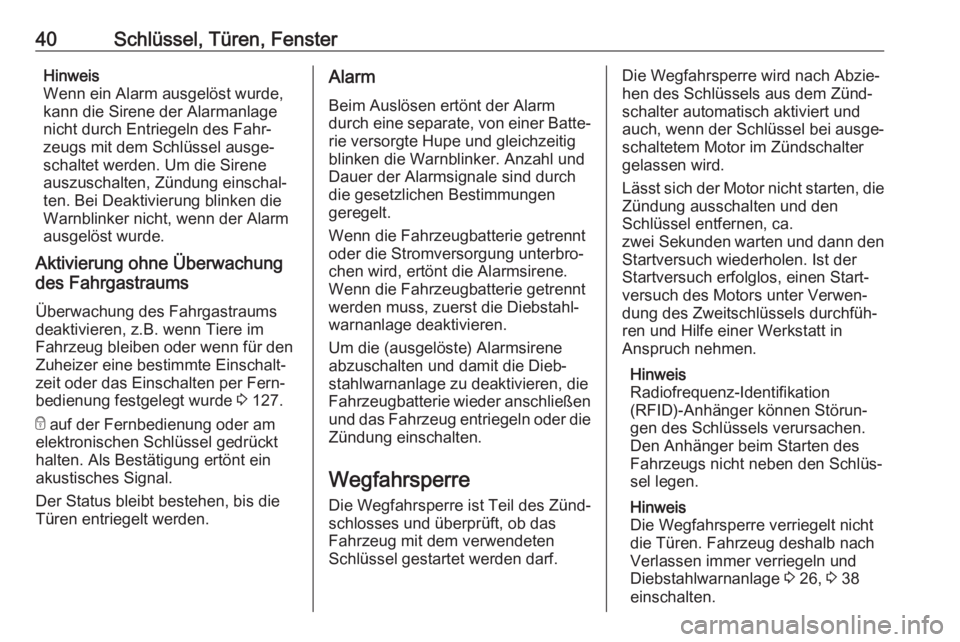 OPEL VIVARO B 2018  Betriebsanleitung (in German) 40Schlüssel, Türen, FensterHinweis
Wenn ein Alarm ausgelöst wurde,
kann die Sirene der Alarmanlage
nicht durch Entriegeln des Fahr‐
zeugs mit dem Schlüssel ausge‐
schaltet werden. Um die Siren