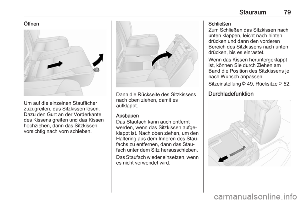 OPEL VIVARO B 2018  Betriebsanleitung (in German) Stauraum79Öffnen
Um auf die einzelnen Staufächer
zuzugreifen, das Sitzkissen lösen.
Dazu den Gurt an der Vorderkante
des Kissens greifen und das Kissen
hochziehen, dann das Sitzkissen
vorsichtig na