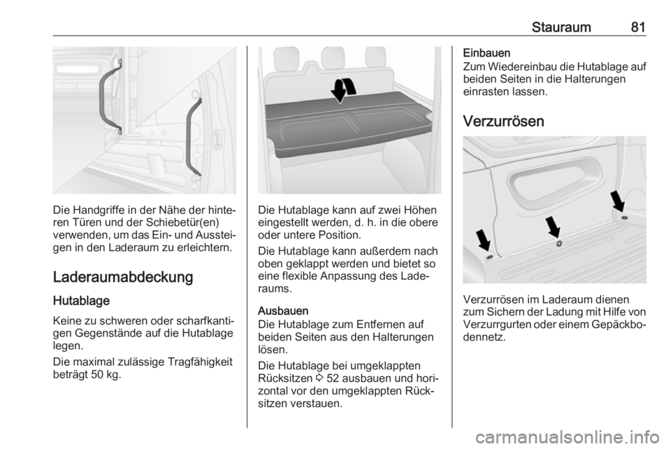 OPEL VIVARO B 2018  Betriebsanleitung (in German) Stauraum81
Die Handgriffe in der Nähe der hinte‐
ren Türen und der Schiebetür(en)
verwenden, um das Ein- und Ausstei‐ gen in den Laderaum zu erleichtern.
Laderaumabdeckung
Hutablage
Keine zu sc