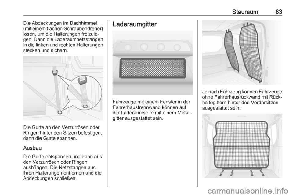 OPEL VIVARO B 2018  Betriebsanleitung (in German) Stauraum83Die Abdeckungen im Dachhimmel
(mit einem flachen Schraubendreher)
lösen, um die Halterungen freizule‐
gen. Dann die Laderaumnetzstangen in die linken und rechten Halterungenstecken und si
