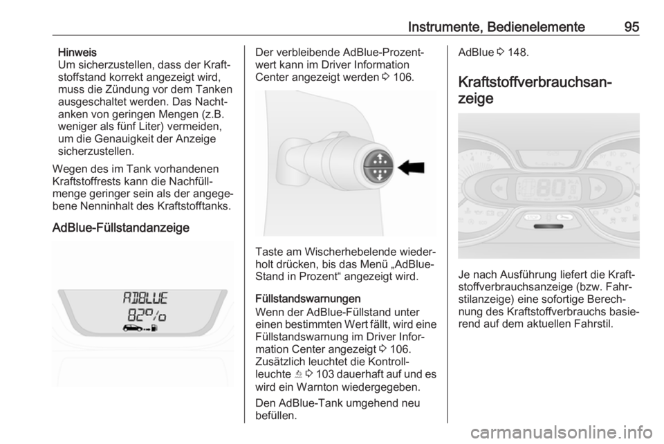 OPEL VIVARO B 2018  Betriebsanleitung (in German) Instrumente, Bedienelemente95Hinweis
Um sicherzustellen, dass der Kraft‐
stoffstand korrekt angezeigt wird, muss die Zündung vor dem Tanken
ausgeschaltet werden. Das Nacht‐
anken von geringen Men