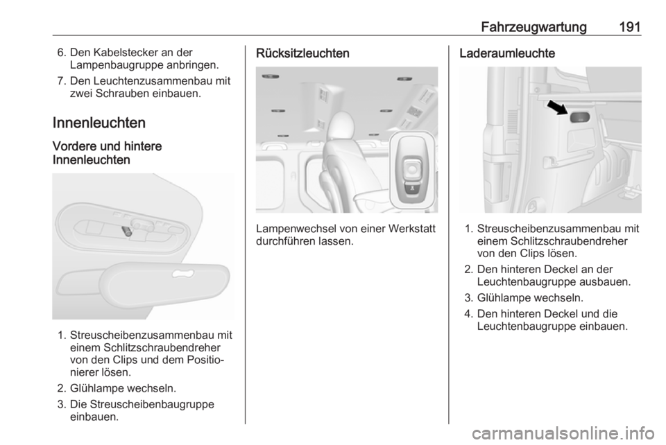 OPEL VIVARO B 2019  Betriebsanleitung (in German) Fahrzeugwartung1916. Den Kabelstecker an derLampenbaugruppe anbringen.
7. Den Leuchtenzusammenbau mit zwei Schrauben einbauen.
Innenleuchten
Vordere und hintere
Innenleuchten
1. Streuscheibenzusammenb