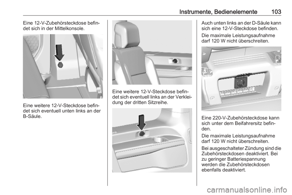 OPEL VIVARO C 2020  Betriebsanleitung (in German) Instrumente, Bedienelemente103Eine 12-V-Zubehörsteckdose befin‐
det sich in der Mittelkonsole.
Eine weitere 12-V-Steckdose befin‐
det sich eventuell unten links an der
B-Säule.
Eine weitere 12-V