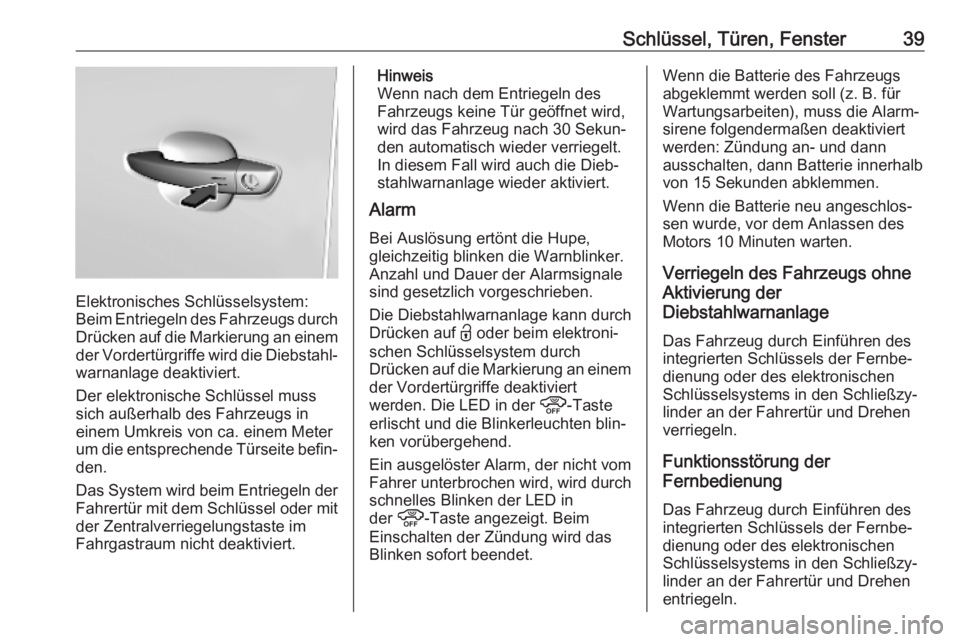 OPEL VIVARO C 2020  Betriebsanleitung (in German) Schlüssel, Türen, Fenster39
Elektronisches Schlüsselsystem:
Beim Entriegeln des Fahrzeugs durch
Drücken auf die Markierung an einem
der Vordertürgriffe wird die Diebstahl‐ warnanlage deaktivier