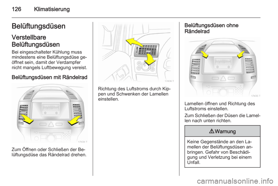 OPEL ZAFIRA B 2014 Betriebsanleitung (in German) 126KlimatisierungBelüftungsdüsenVerstellbare
Belüftungsdüsen
Bei eingeschalteter Kühlung muss
mindestens eine Belüftungsdüse ge‐
öffnet sein, damit der Verdampfer
nicht mangels Luftbewegung OPEL ZAFIRA B 2014 Betriebsanleitung (in German) 126KlimatisierungBelüftungsdüsenVerstellbare
Belüftungsdüsen
Bei eingeschalteter Kühlung muss
mindestens eine Belüftungsdüse ge‐
öffnet sein, damit der Verdampfer
nicht mangels Luftbewegung