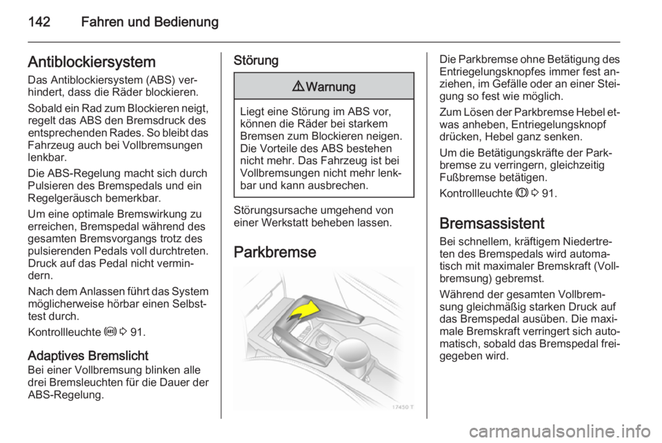 OPEL ZAFIRA B 2014  Betriebsanleitung (in German) 142Fahren und BedienungAntiblockiersystem
Das Antiblockiersystem (ABS) ver‐
hindert, dass die Räder blockieren.
Sobald ein Rad zum Blockieren neigt, regelt das ABS den Bremsdruck des
entsprechenden