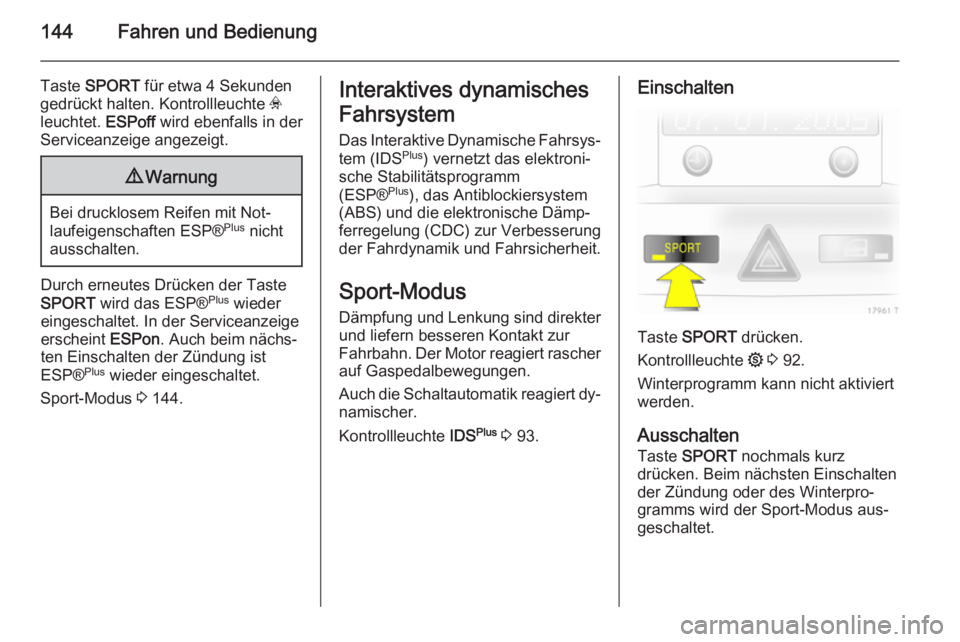 OPEL ZAFIRA B 2014  Betriebsanleitung (in German) 144Fahren und Bedienung
Taste SPORT  für etwa 4 Sekunden
gedrückt halten. Kontrollleuchte  v
leuchtet.  ESPoff wird ebenfalls in der
Serviceanzeige angezeigt.9 Warnung
Bei drucklosem Reifen mit Not�