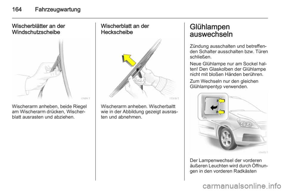 OPEL ZAFIRA B 2014 Betriebsanleitung (in German) 164Fahrzeugwartung
Wischerblätter an der
Windschutzscheibe
Wischerarm anheben, beide Riegel
am Wischerarm drücken, Wischer‐
blatt ausrasten und abziehen.
Wischerblatt an der
Heckscheibe
Wischerarm OPEL ZAFIRA B 2014 Betriebsanleitung (in German) 164Fahrzeugwartung
Wischerblätter an der
Windschutzscheibe
Wischerarm anheben, beide Riegel
am Wischerarm drücken, Wischer‐
blatt ausrasten und abziehen.
Wischerblatt an der
Heckscheibe
Wischerarm