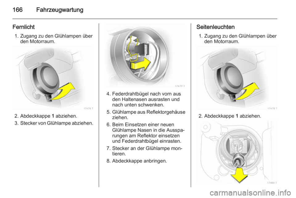 OPEL ZAFIRA B 2014 Betriebsanleitung (in German) 166Fahrzeugwartung
Fernlicht1. Zugang zu den Glühlampen über den Motorraum.
2. Abdeckkappe 1
abziehen.
3. Stecker von Glühlampe abziehen.
4. Federdrahtbügel nach vorn aus
den Haltenasen ausraste OPEL ZAFIRA B 2014 Betriebsanleitung (in German) 166Fahrzeugwartung
Fernlicht1. Zugang zu den Glühlampen über den Motorraum.
2. Abdeckkappe 1
abziehen.
3. Stecker von Glühlampe abziehen.
4. Federdrahtbügel nach vorn aus
den Haltenasen ausraste