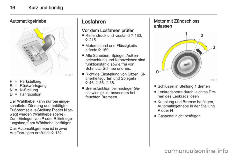 OPEL ZAFIRA B 2014  Betriebsanleitung (in German) 16Kurz und bündig
AutomatikgetriebeP=ParkstellungR=RückwärtsgangN=N-StellungD=Fahrposition
Der Wählhebel kann nur bei einge‐schalteter Zündung und betätigter
Fußbremse aus Stellung  P oder  N