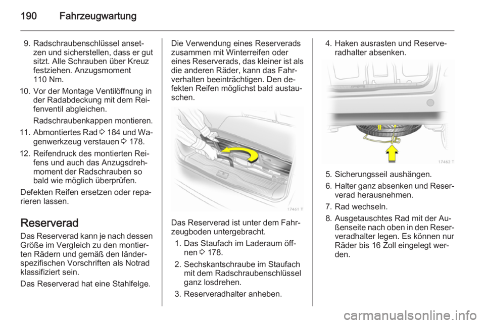 OPEL ZAFIRA B 2014 Betriebsanleitung (in German) 190Fahrzeugwartung
9. Radschraubenschlüssel anset‐zen und sicherstellen, dass er gut
sitzt. Alle Schrauben über Kreuz
festziehen. Anzugsmoment
110 Nm.
10. Vor der Montage Ventilöffnung in der Rad OPEL ZAFIRA B 2014 Betriebsanleitung (in German) 190Fahrzeugwartung
9. Radschraubenschlüssel anset‐zen und sicherstellen, dass er gut
sitzt. Alle Schrauben über Kreuz
festziehen. Anzugsmoment
110 Nm.
10. Vor der Montage Ventilöffnung in der Rad