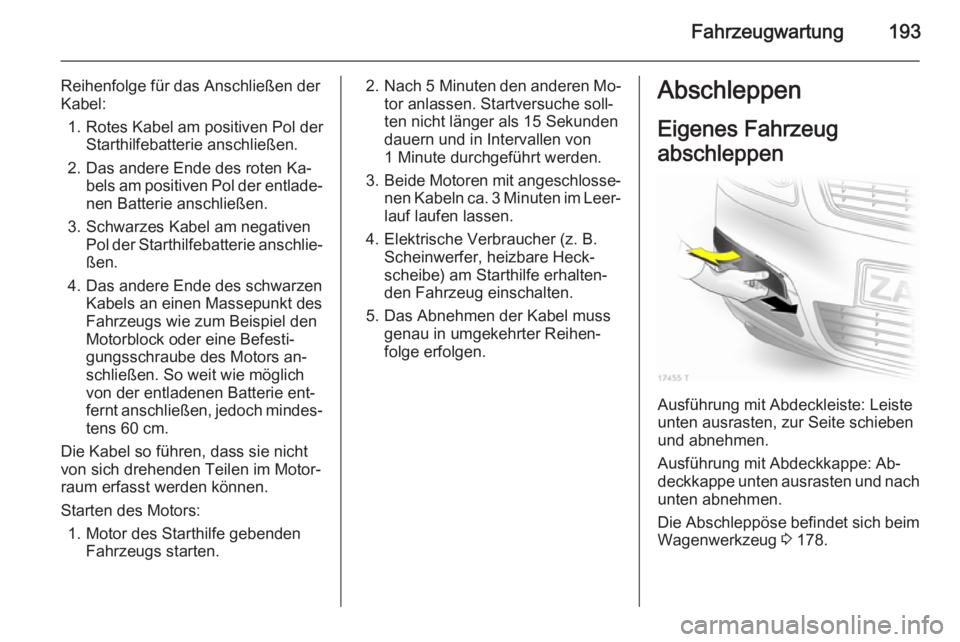 OPEL ZAFIRA B 2014  Betriebsanleitung (in German) Fahrzeugwartung193
Reihenfolge für das Anschließen der
Kabel:
1. Rotes Kabel am positiven Pol der Starthilfebatterie anschließen.
2. Das andere Ende des roten Ka‐ bels am positiven Pol der entlad