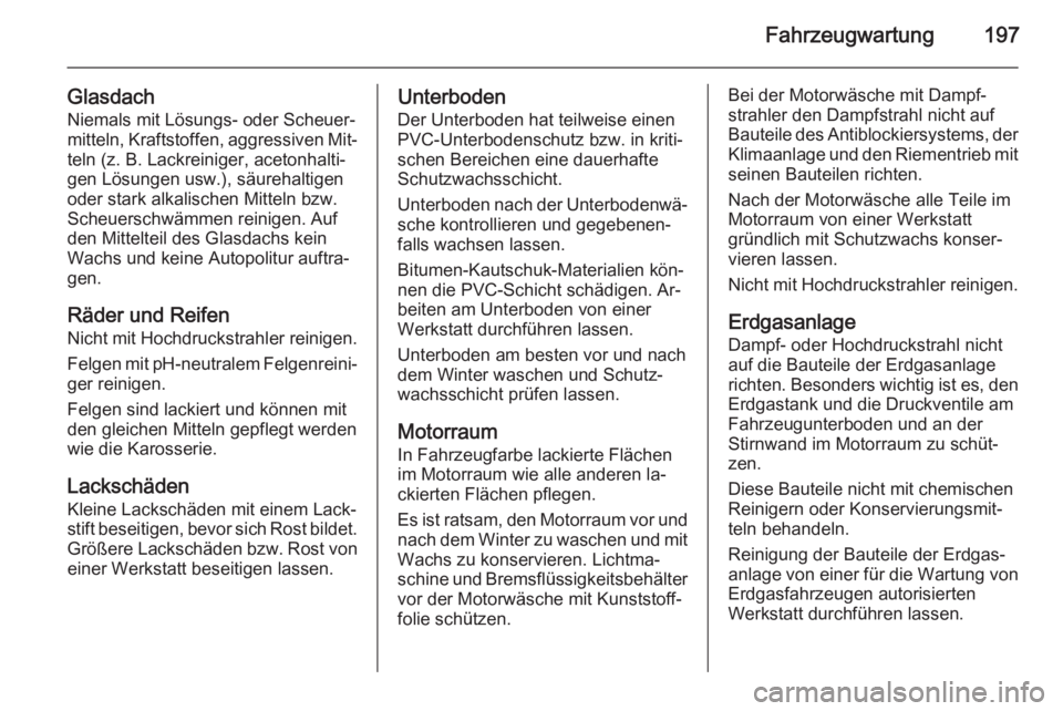 OPEL ZAFIRA B 2014  Betriebsanleitung (in German) Fahrzeugwartung197
Glasdach
Niemals mit Lösungs- oder Scheuer‐
mitteln, Kraftstoffen, aggressiven Mit‐ teln (z. B. Lackreiniger, acetonhalti‐
gen Lösungen usw.), säurehaltigen oder stark alka