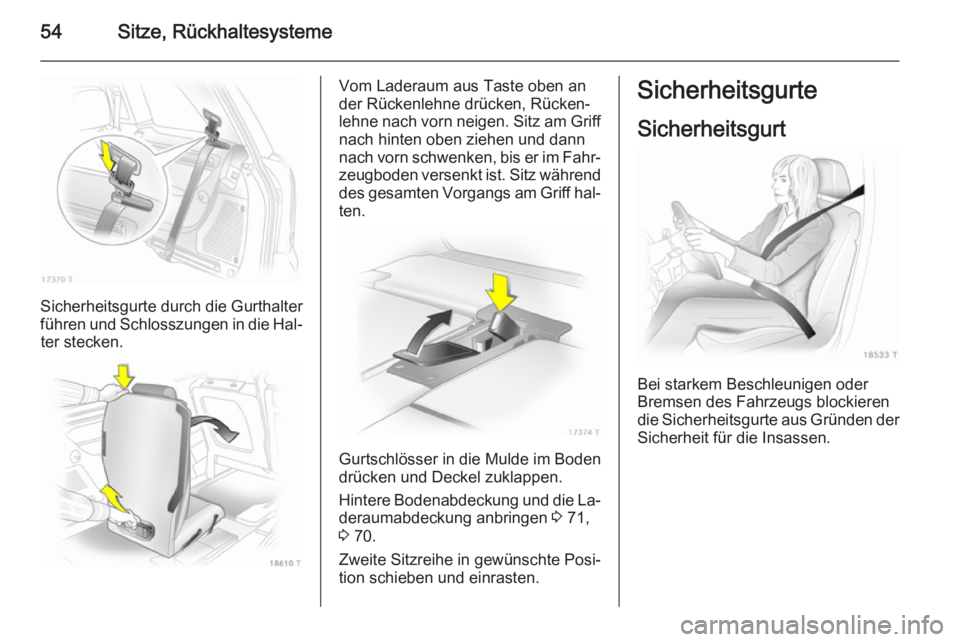 OPEL ZAFIRA B 2014  Betriebsanleitung (in German) 54Sitze, Rückhaltesysteme
Sicherheitsgurte durch die Gurthalter
führen und Schlosszungen in die Hal‐ ter stecken.
Vom Laderaum aus Taste oben an
der Rückenlehne drücken, Rücken‐
lehne nach vo