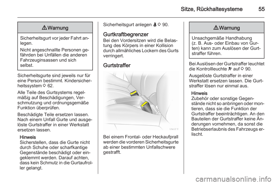 OPEL ZAFIRA B 2014  Betriebsanleitung (in German) Sitze, Rückhaltesysteme559Warnung
Sicherheitsgurt vor jeder Fahrt an‐
legen.
Nicht angeschnallte Personen ge‐
fährden bei Unfällen die anderen
Fahrzeuginsassen und sich
selbst.
Sicherheitsgurte