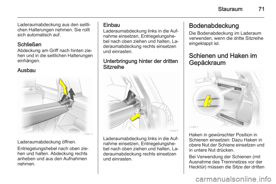 OPEL ZAFIRA B 2014  Betriebsanleitung (in German) Stauraum71
Laderaumabdeckung aus den seitli‐
chen Halterungen nehmen. Sie rollt
sich automatisch auf.
Schließen
Abdeckung am Griff nach hinten zie‐
hen und in die seitlichen Halterungen
einhänge