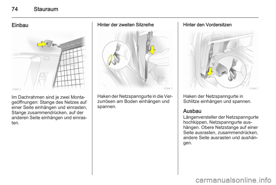 OPEL ZAFIRA B 2014  Betriebsanleitung (in German) 74Stauraum
Einbau
Im Dachrahmen sind je zwei Monta‐
geöffnungen: Stange des Netzes auf
einer Seite einhängen und einrasten,
Stange zusammendrücken, auf der
anderen Seite einhängen und einras‐
