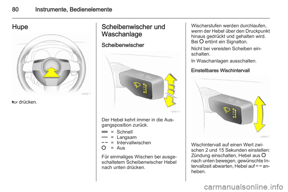 OPEL ZAFIRA B 2014 Betriebsanleitung (in German) 80Instrumente, BedienelementeHupe
j drücken.
Scheibenwischer und
Waschanlage
Scheibenwischer
Der Hebel kehrt immer in die Aus‐
gangsposition zurück.
&=Schnell%=Langsam$=Intervallwischen§=Aus
Für OPEL ZAFIRA B 2014 Betriebsanleitung (in German) 80Instrumente, BedienelementeHupe
j drücken.
Scheibenwischer und
Waschanlage
Scheibenwischer
Der Hebel kehrt immer in die Aus‐
gangsposition zurück.
&=Schnell%=Langsam$=Intervallwischen§=Aus
Für
