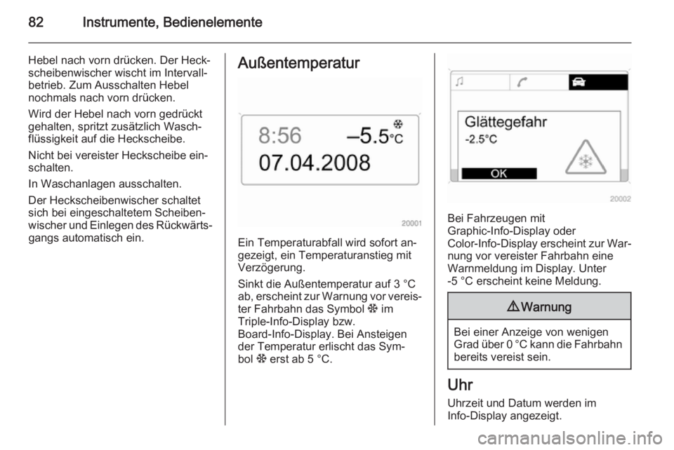 OPEL ZAFIRA B 2014 Betriebsanleitung (in German) 82Instrumente, Bedienelemente
Hebel nach vorn drücken. Der Heck‐
scheibenwischer wischt im Intervall‐
betrieb. Zum Ausschalten Hebel
nochmals nach vorn drücken.
Wird der Hebel nach vorn gedrück OPEL ZAFIRA B 2014 Betriebsanleitung (in German) 82Instrumente, Bedienelemente
Hebel nach vorn drücken. Der Heck‐
scheibenwischer wischt im Intervall‐
betrieb. Zum Ausschalten Hebel
nochmals nach vorn drücken.
Wird der Hebel nach vorn gedrück