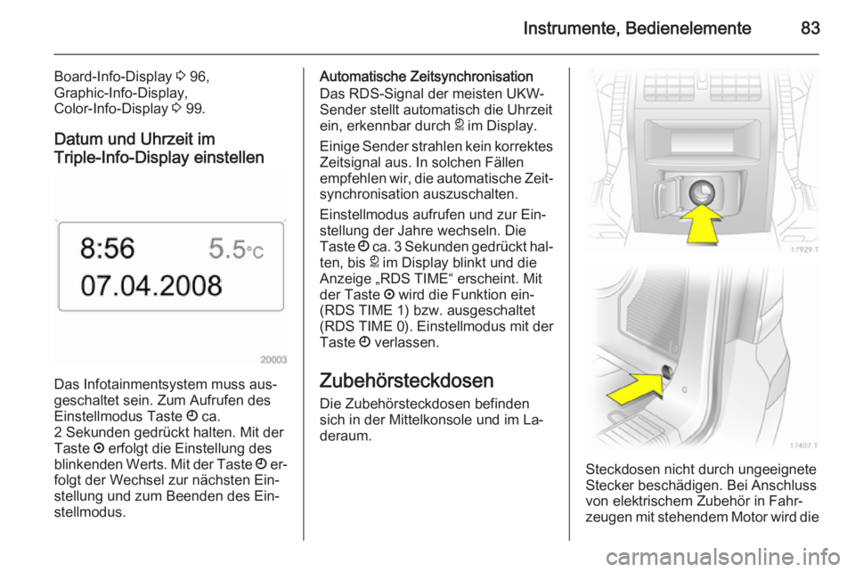 OPEL ZAFIRA B 2014 Betriebsanleitung (in German) Instrumente, Bedienelemente83
Board-Info-Display 3 96,
Graphic-Info-Display,
Color-Info-Display 3 99.
Datum und Uhrzeit im
Triple-Info-Display einstellen
Das Infotainmentsystem muss aus‐
geschaltet OPEL ZAFIRA B 2014 Betriebsanleitung (in German) Instrumente, Bedienelemente83
Board-Info-Display 3 96,
Graphic-Info-Display,
Color-Info-Display 3 99.
Datum und Uhrzeit im
Triple-Info-Display einstellen
Das Infotainmentsystem muss aus‐
geschaltet