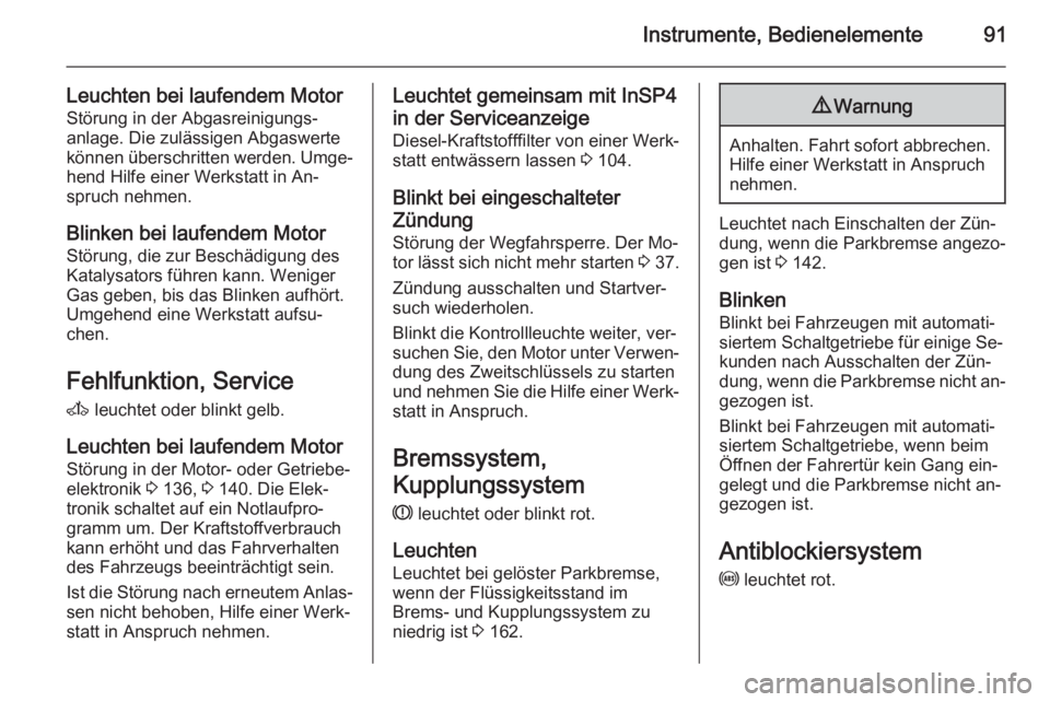 OPEL ZAFIRA B 2014  Betriebsanleitung (in German) Instrumente, Bedienelemente91
Leuchten bei laufendem MotorStörung in der Abgasreinigungs‐
anlage. Die zulässigen Abgaswerte
können überschritten werden. Umge‐
hend Hilfe einer Werkstatt in An�