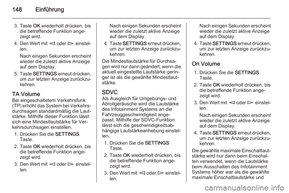 OPEL ZAFIRA B 2014.5  Infotainment-Handbuch (in German) 148Einführung
3. Taste OK wiederholt drücken, bis
die betreffende Funktion ange‐
zeigt wird.
4. Den Wert mit  m oder  n einstel‐
len.
Nach einigen Sekunden erscheint wieder die zuletzt aktive An
