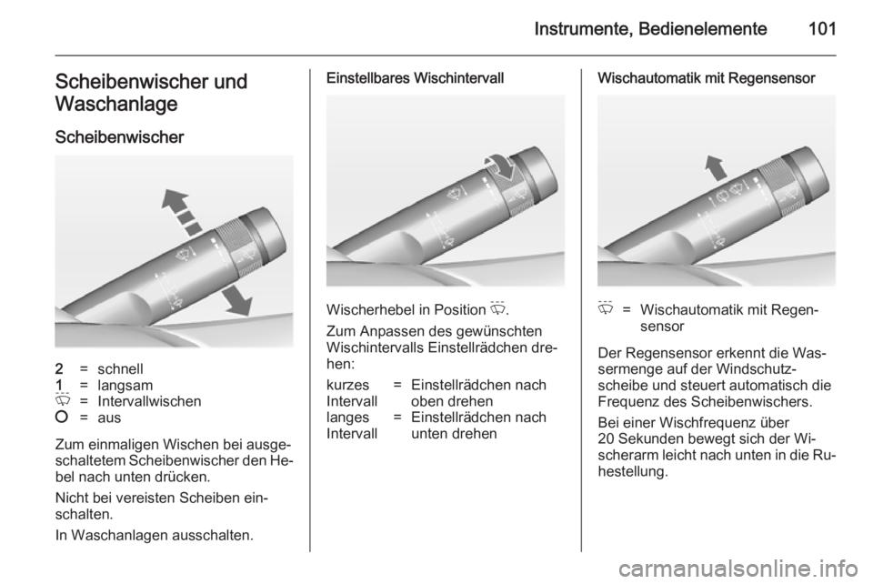 OPEL ZAFIRA C 2014  Betriebsanleitung (in German) Instrumente, Bedienelemente101Scheibenwischer und
Waschanlage
Scheibenwischer2=schnell1=langsamP=Intervallwischen§=aus
Zum einmaligen Wischen bei ausge‐ schaltetem Scheibenwischer den He‐
bel nac