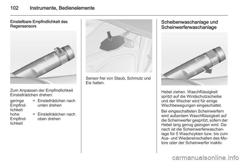 OPEL ZAFIRA C 2014  Betriebsanleitung (in German) 102Instrumente, Bedienelemente
Einstellbare Empfindlichkeit des
Regensensors
Zum Anpassen der Empfindlichkeit
Einstellrädchen drehen:
geringe
Empfind‐
lichkeit=Einstellrädchen nach
unten drehenhoh