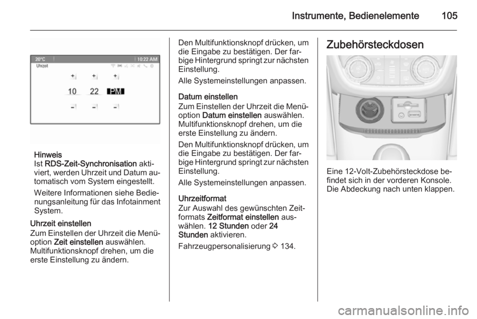 OPEL ZAFIRA C 2014  Betriebsanleitung (in German) Instrumente, Bedienelemente105
Hinweis
Ist  RDS-Zeit-Synchronisation  akti‐
viert, werden Uhrzeit und Datum au‐ tomatisch vom System eingestellt.
Weitere Informationen siehe Bedie‐ nungsanleitun