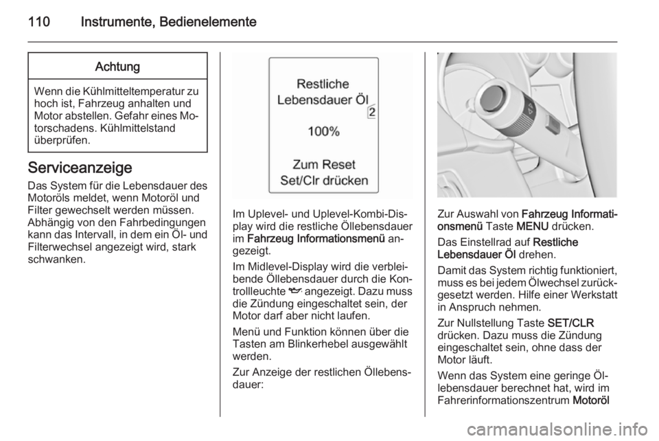 OPEL ZAFIRA C 2014  Betriebsanleitung (in German) 110Instrumente, BedienelementeAchtung
Wenn die Kühlmitteltemperatur zuhoch ist, Fahrzeug anhalten undMotor abstellen. Gefahr eines Mo‐
torschadens. Kühlmittelstand
überprüfen.
Serviceanzeige
Das