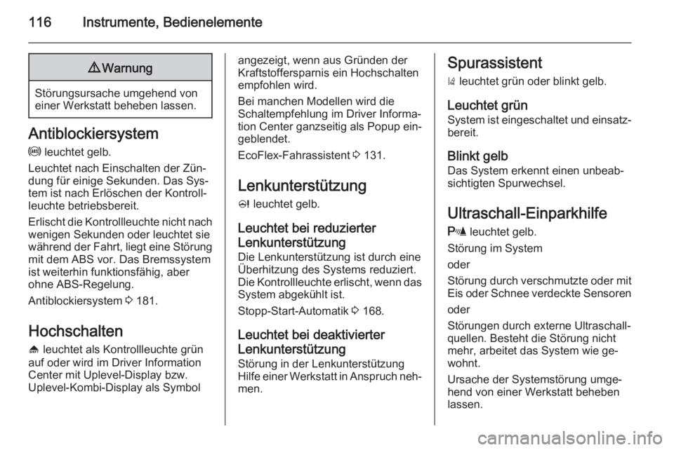 OPEL ZAFIRA C 2014  Betriebsanleitung (in German) 116Instrumente, Bedienelemente9Warnung
Störungsursache umgehend von
einer Werkstatt beheben lassen.
Antiblockiersystem
u  leuchtet gelb.
Leuchtet nach Einschalten der Zün‐ dung für einige Sekunde