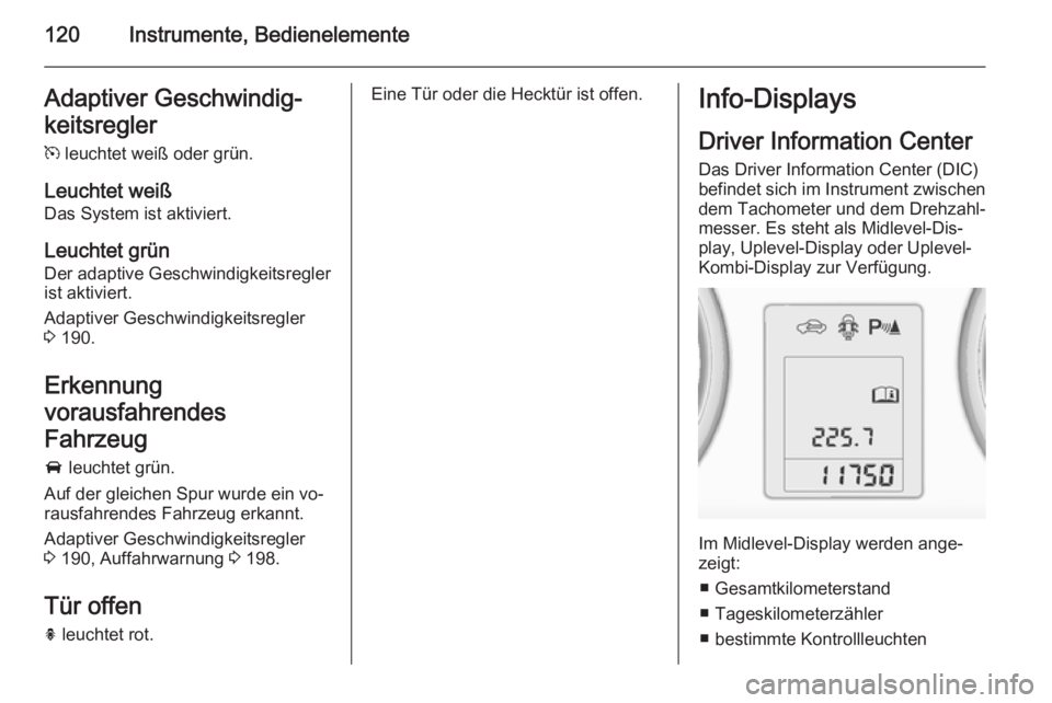 OPEL ZAFIRA C 2014 Betriebsanleitung (in German) 120Instrumente, BedienelementeAdaptiver Geschwindig‐
keitsregler m leuchtet weiß oder grün.
Leuchtet weiß
Das System ist aktiviert.
Leuchtet grün Der adaptive Geschwindigkeitsregler
ist aktivie OPEL ZAFIRA C 2014 Betriebsanleitung (in German) 120Instrumente, BedienelementeAdaptiver Geschwindig‐
keitsregler m leuchtet weiß oder grün.
Leuchtet weiß
Das System ist aktiviert.
Leuchtet grün Der adaptive Geschwindigkeitsregler
ist aktivie