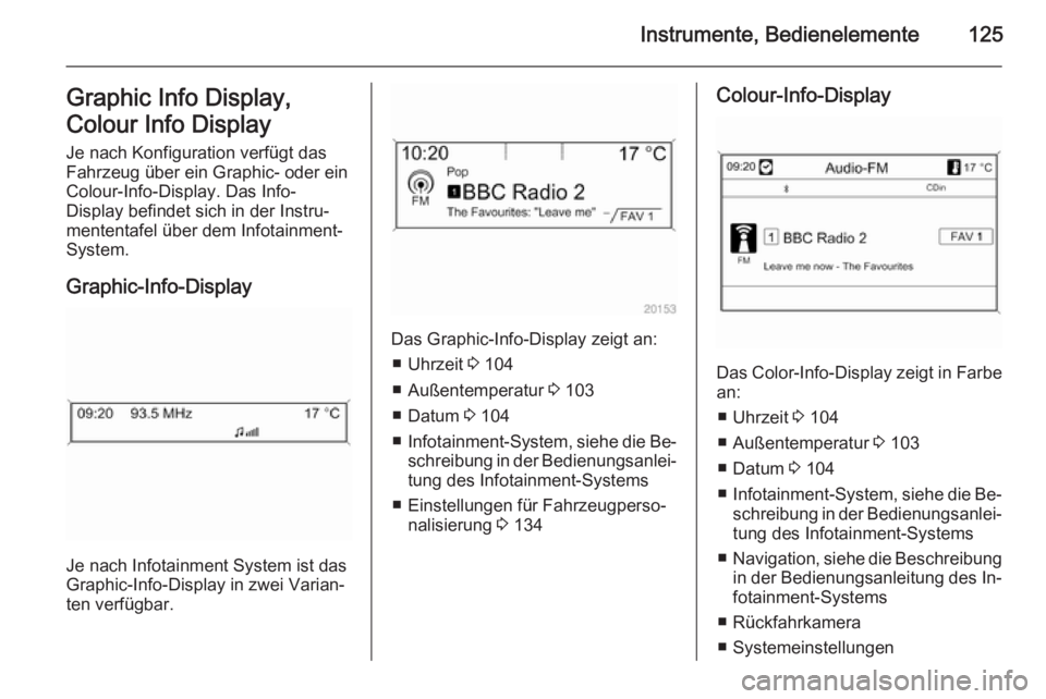 OPEL ZAFIRA C 2014  Betriebsanleitung (in German) Instrumente, Bedienelemente125Graphic Info Display,
Colour Info Display
Je nach Konfiguration verfügt das
Fahrzeug über ein Graphic- oder ein
Colour-Info-Display. Das Info-
Display befindet sich in 