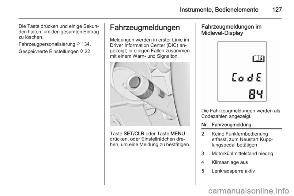 OPEL ZAFIRA C 2014  Betriebsanleitung (in German) Instrumente, Bedienelemente127
Die Taste drücken und einige Sekun‐
den halten, um den gesamten Eintrag zu löschen.
Fahrzeugpersonalisierung  3 134.
Gespeicherte Einstellungen  3 22.Fahrzeugmeldung