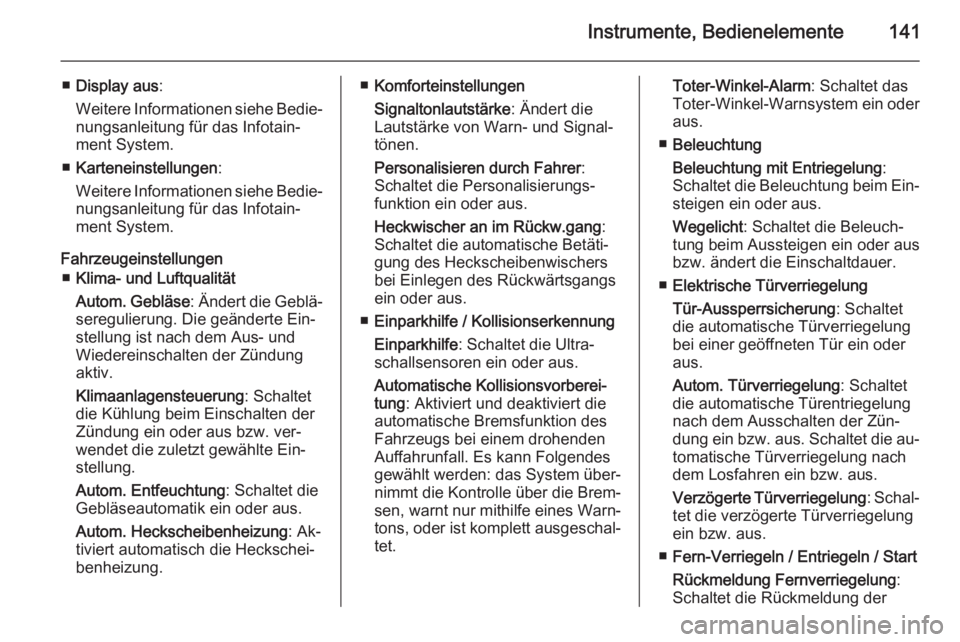 OPEL ZAFIRA C 2014  Betriebsanleitung (in German) Instrumente, Bedienelemente141
■Display aus :
Weitere Informationen siehe Bedie‐ nungsanleitung für das Infotain‐
ment System.
■ Karteneinstellungen :
Weitere Informationen siehe Bedie‐
nun