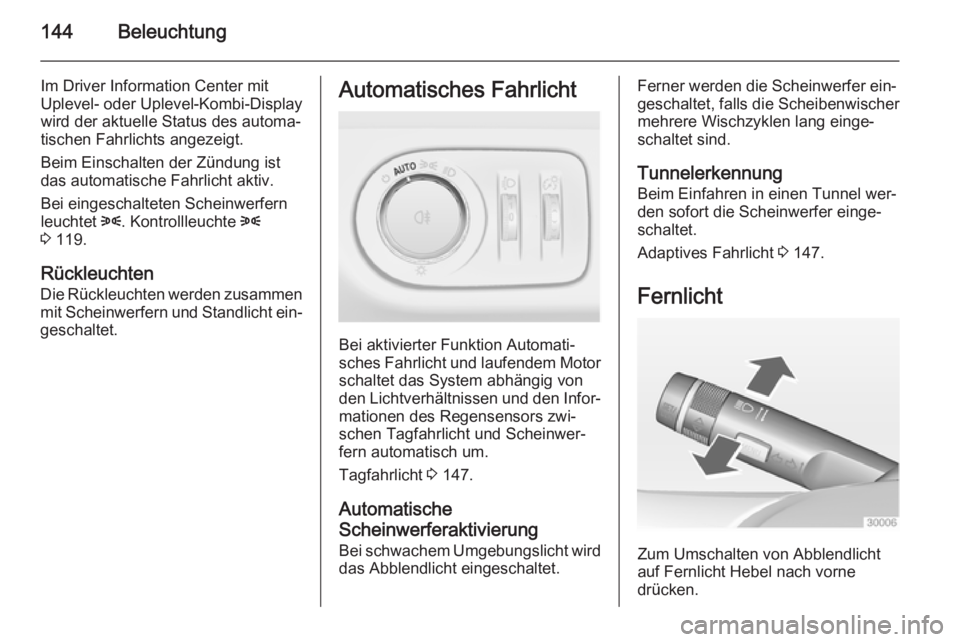 OPEL ZAFIRA C 2014  Betriebsanleitung (in German) 144Beleuchtung
Im Driver Information Center mit
Uplevel- oder Uplevel-Kombi-Display
wird der aktuelle Status des automa‐ tischen Fahrlichts angezeigt.
Beim Einschalten der Zündung ist das automatis