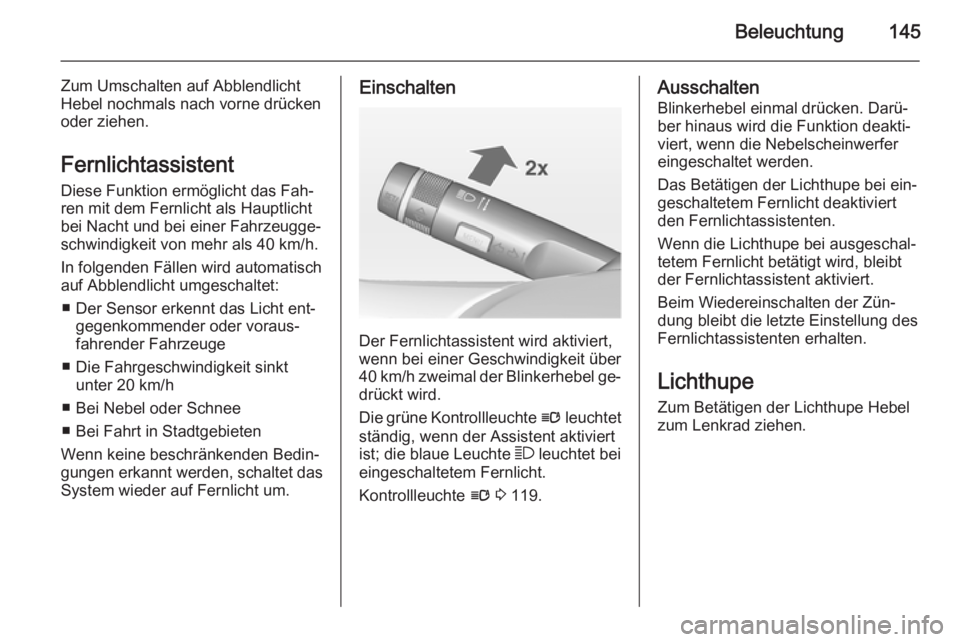 OPEL ZAFIRA C 2014  Betriebsanleitung (in German) Beleuchtung145
Zum Umschalten auf Abblendlicht
Hebel nochmals nach vorne drücken oder ziehen.
Fernlichtassistent
Diese Funktion ermöglicht das Fah‐
ren mit dem Fernlicht als Hauptlicht
bei Nacht u