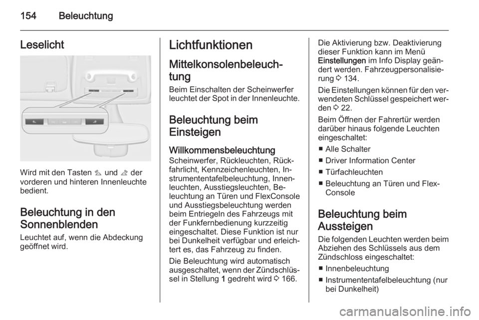 OPEL ZAFIRA C 2014  Betriebsanleitung (in German) 154BeleuchtungLeselicht
Wird mit den Tasten s und  t der
vorderen und hinteren Innenleuchte
bedient.
Beleuchtung in den
Sonnenblenden Leuchtet auf, wenn die Abdeckunggeöffnet wird.
Lichtfunktionen
Mi