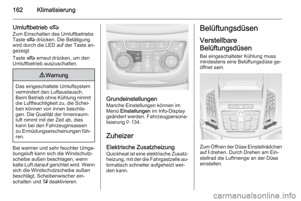 OPEL ZAFIRA C 2014 Betriebsanleitung (in German) 162Klimatisierung
Umluftbetrieb 4
Zum Einschalten des Umluftbetriebs
Taste 4 drücken. Die Betätigung
wird durch die LED auf der Taste an‐ gezeigt.
Taste 4 erneut drücken, um den
Umluftbetrieb a OPEL ZAFIRA C 2014 Betriebsanleitung (in German) 162Klimatisierung
Umluftbetrieb 4
Zum Einschalten des Umluftbetriebs
Taste 4 drücken. Die Betätigung
wird durch die LED auf der Taste an‐ gezeigt.
Taste 4 erneut drücken, um den
Umluftbetrieb a