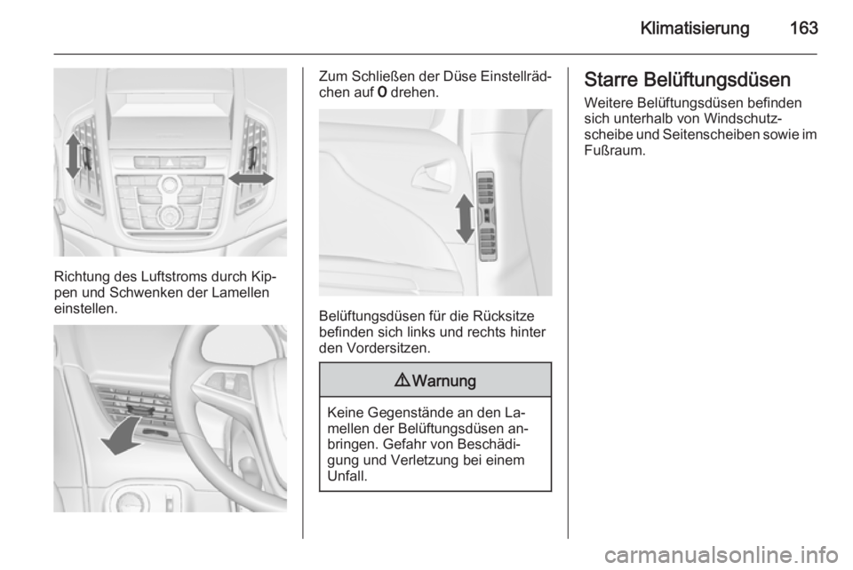 OPEL ZAFIRA C 2014 Betriebsanleitung (in German) Klimatisierung163
Richtung des Luftstroms durch Kip‐
pen und Schwenken der Lamellen
einstellen.
Zum Schließen der Düse Einstellräd‐
chen auf 7 drehen.
Belüftungsdüsen für die Rücksitze
bef OPEL ZAFIRA C 2014 Betriebsanleitung (in German) Klimatisierung163
Richtung des Luftstroms durch Kip‐
pen und Schwenken der Lamellen
einstellen.
Zum Schließen der Düse Einstellräd‐
chen auf 7 drehen.
Belüftungsdüsen für die Rücksitze
bef