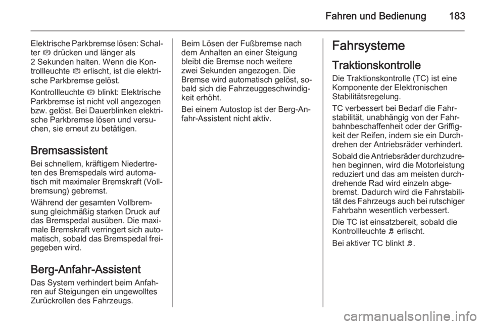 OPEL ZAFIRA C 2014  Betriebsanleitung (in German) Fahren und Bedienung183
Elektrische Parkbremse lösen: Schal‐ter  m drücken und länger als
2 Sekunden halten. Wenn die Kon‐ trollleuchte  m erlischt, ist die elektri‐
sche Parkbremse gelöst.
